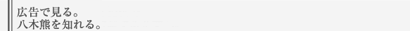 広告で見る。八木熊を知れる。