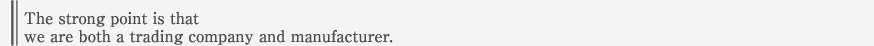 The strong point is that we are both a trading company and manufacturer.